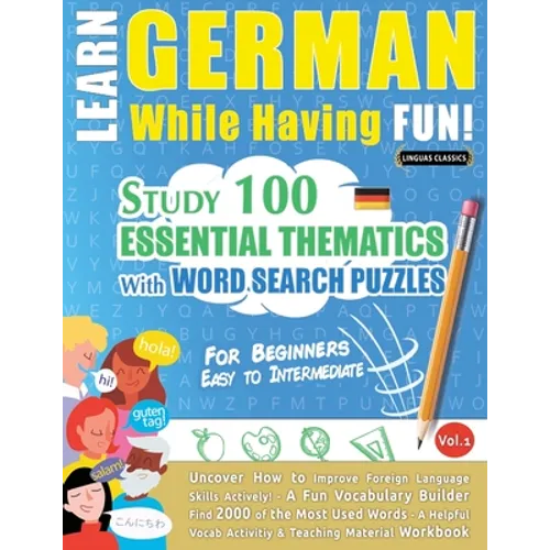 Learn German While Having Fun! - For Beginners: EASY TO INTERMEDIATE - STUDY 100 ESSENTIAL THEMATICS WITH WORD SEARCH PUZZLES - VOL.1 - Uncover How to - Paperback