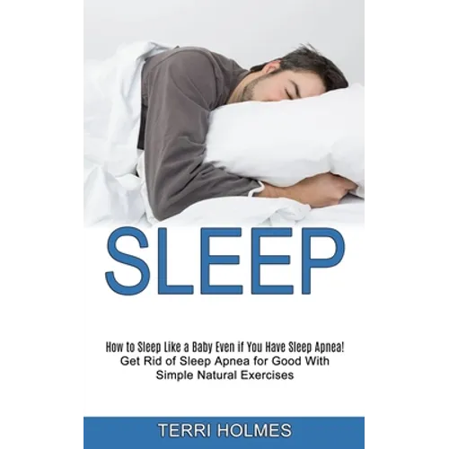 Sleep: How to Sleep Like a Baby Even if You Have Sleep Apnea! (Get Rid of Sleep Apnea for Good With Simple Natural Exercises) - Paperback