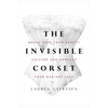 The Invisible Corset: Break Free from Beauty Culture and Embrace Your Radiant Self - Hardcover
