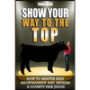 Show Your Way To The Top: How To Master Beef Showmanship And Impress A County Fair Judge - Paperback