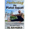 Perfecting The Pistol Squat: Everything You Ever Wanted to Know About One-Legged Squats - Paperback