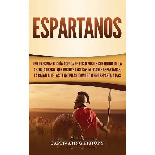 Espartanos: Una Fascinante Guía acerca de los Temibles Guerreros de la antigua Grecia, que incluye Tácticas Militares Espartanas, la Batalla de las Te - Hardcover