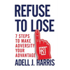 Refuse to Lose: 7 Steps to Make Adversity Your Advantage - Paperback