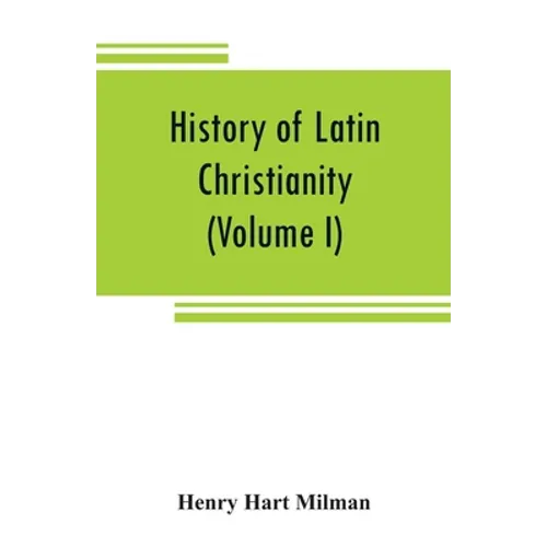 History of Latin Christianity: including that of the popes to the pontificate of Nicholas V (Volume I) - Paperback