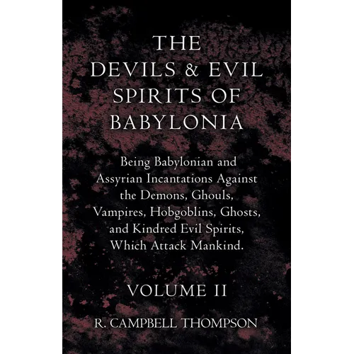 The Devils and Evil Spirits of Babylonia, Being Babylonian and Assyrian Incantations Against the Demons, Ghouls, Vampires, Hobgoblins, Ghosts, and Kin - Paperback