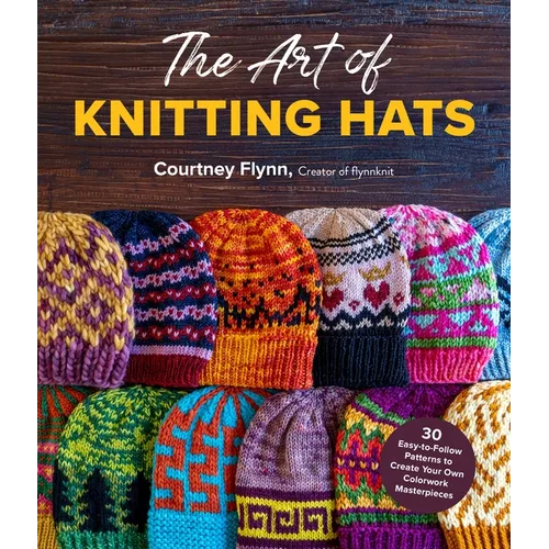 The Art of Knitting Hats: 30 Easy-To-Follow Patterns to Create Your Own Colorwork Masterpieces - Paperback