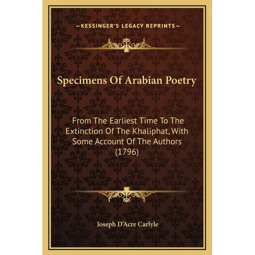Specimens Of Arabian Poetry: From The Earliest Time To The Extinction Of The Khaliphat, With Some Account Of The Authors (1796) - Hardcover