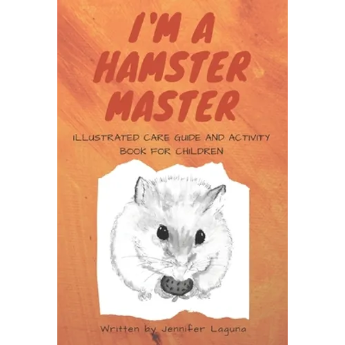 I am a Hamster Master Illustrated Care Guide and Activity Book for Children: Syrian, Roborovski and Dwarf hamster basic care facts and tips, pet care - Paperback