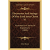 Discourses And Sayings Of Our Lord Jesus Christ V1: Illustrated In A Series Of Expositions (1850) - Paperback