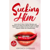 Sucking Him: Learn How to Give a Perfect Blowjob and Pleasure Your Man! The Ultimate Guide to Giving Head with Incredible Oral Sex - Paperback