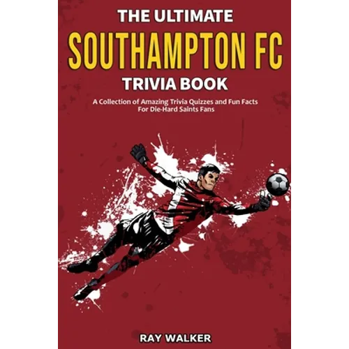 The Ultimate Southampton FC Trivia Book: A Collection of Amazing Trivia Quizzes and Fun Facts for Die-Hard Saints Fans! - Paperback
