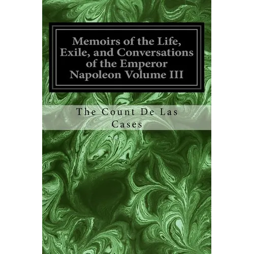Memoirs of the Life, Exile, and Conversations of the Emperor Napoleon Volume III - Paperback