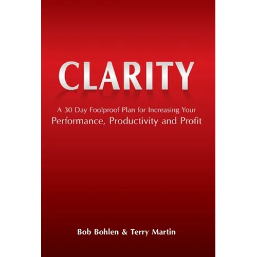Clarity: A 30 Day Foolproof Plan for Increasing Your Performance, Productivity and Profit - Hardcover