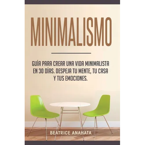 Minimalismo: Guía Para Crear Una Vida Minimalista en 30 Días, Despeja Tu Menta, Tu Casa Y Tus Emociones - Hardcover