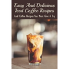Easy And Delicious Iced Coffee Recipes: Iced Coffee Recipes You Must Give A Try: What Is The Best Iced Coffee Flavor? - Paperback