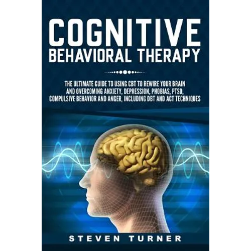 Cognitive Behavioral Therapy: The Ultimate Guide to Using CBT to Rewire Your Brain and Overcoming Anxiety, Depression, Phobias, PTSD, Compulsive Beh - Paperback