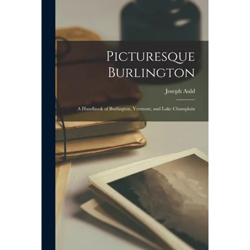 Picturesque Burlington: a Handbook of Burlington, Vermont, and Lake Champlain - Paperback