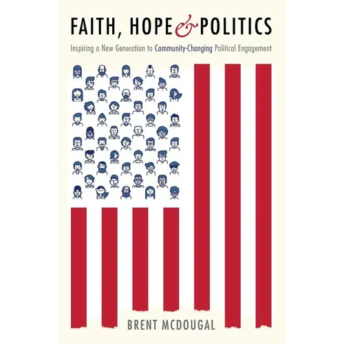 Faith, Hope & Politics: Inspiring a New Generation to Community-Changing Political Engagement - Paperback