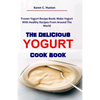 The Delicious Yogurt Cook Book: Frozen Yogurt Recipe Book: Make Yogurt With Healthy Recipes From Around The World - Paperback