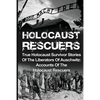 Holocaust Rescuers: True Holocaust Survivor Stories Of The Liberators Of Auschwitz: Accounts Of The Holocaust Rescuers - Paperback