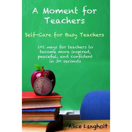 A Moment for Teachers: Self-Care for Busy Teachers - 101 free ways for teachers to become more inspired, peaceful, and confident in 30 second - Paperback