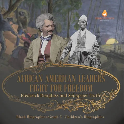 African American Leaders Fight for Freedom: Frederick Douglass and Sojourner Truth Black Biographies Grade 5 Children's Biographies - Paperback