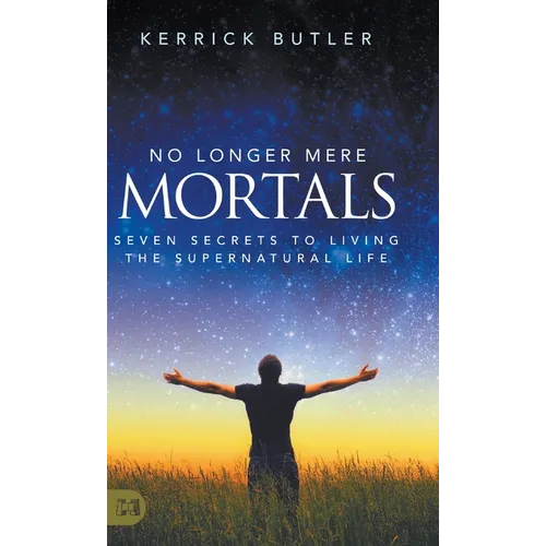 No Longer Mere Mortals: Seven Secrets to Living the Supernatural Life - Hardcover