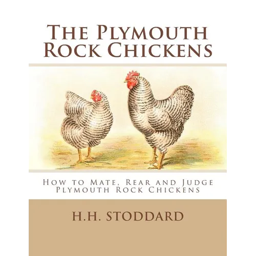 The Plymouth Rock Chickens: How to Mate, Rear and Judge Plymouth Rock Chickens - Paperback