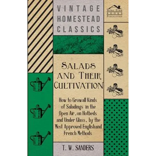 Salads and Their Cultivation - How to Grow all Kinds of Saladings in the Open Air, on Hotbeds and Under Glass, by the Most Approved English and French - Paperback