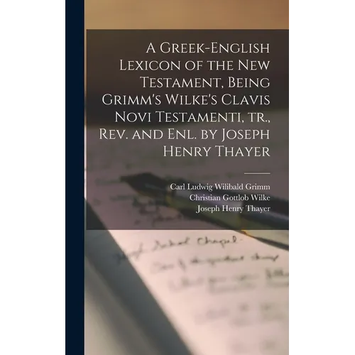 A Greek-English Lexicon of the New Testament, Being Grimm's Wilke's Clavis Novi Testamenti, tr., rev. and enl. by Joseph Henry Thayer - Hardcover