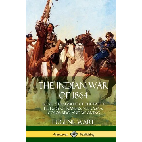 The Indian War of 1864: Being a Fragment of the Early History of Kansas, Nebraska, Colorado, and Wyoming (Hardcover) - Hardcover