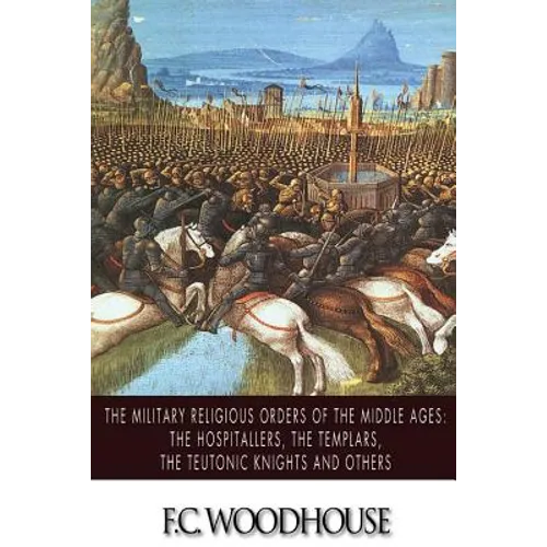 The Military Religious Orders of the Middle Ages: The Hospitallers, The Templars, The Teutonic Knights and Others - Paperback