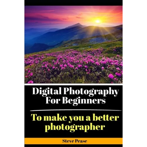 Digital Photography for Beginners: To make you a better photographer - Paperback