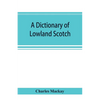 A dictionary of Lowland Scotch, with an introductory chapter on the poetry, humour, and literary history of the Scottish language and an appendix of S - Paperback