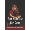 Tips & Advice For Dads: Navigate The Brave New World Of Children: The Role Of The Father In Child Development - Paperback