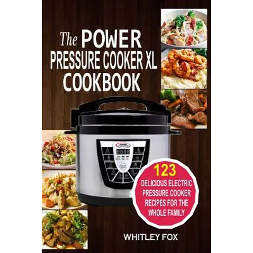 The Power Pressure Cooker XL Cookbook: 123 Delicious Electric Pressure Cooker Recipes For The Whole Family - Paperback