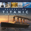 Recreating Titanic and Her Sisters: A Visual History - Hardcover