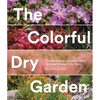 The Colorful Dry Garden: Over 100 Flowers and Vibrant Plants for Drought, Desert & Dry Times - Paperback