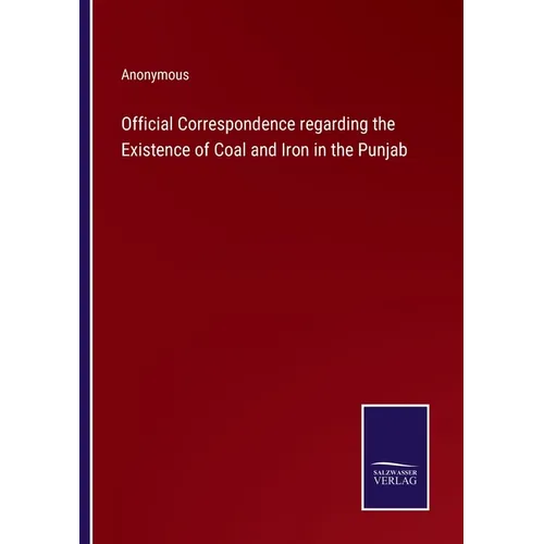 Official Correspondence regarding the Existence of Coal and Iron in the Punjab - Paperback