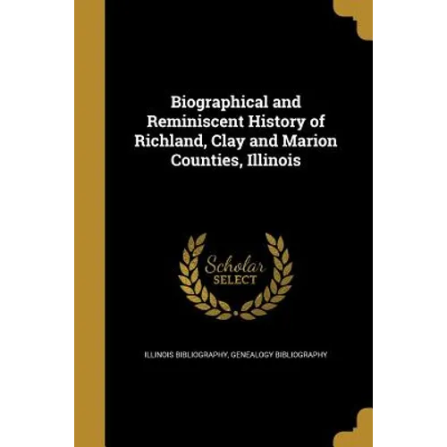Biographical and Reminiscent History of Richland, Clay and Marion Counties, Illinois - Paperback
