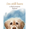 I'm Still Here: A Dog's Purpose Forever - Hardcover
