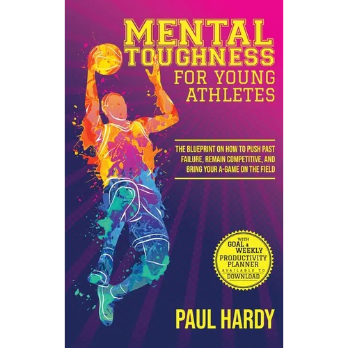 Mental Toughness for Young Athletes: The Blueprint on How to Push Past Failure, Remain Competitive, and Bring Your A-Game on the Field - Hardcover