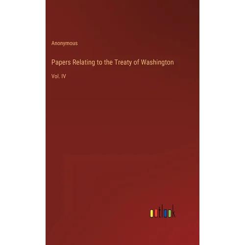 Papers Relating to the Treaty of Washington: Vol. IV - Hardcover