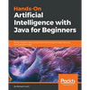 Hands-On Artificial Intelligence with Java for Beginners: Build intelligent apps using machine learning and deep learning with Deeplearning4j - Paperback