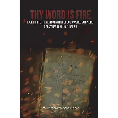 Thy Word is Fire: Looking into the Perfect Mirror of God's Sacred Scripture. A Response to Michael Brown. - Paperback