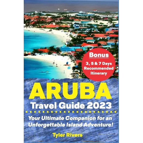 Aruba Travel Guide 2023: Your Ultimate Companion for an Unforgettable Island Adventure! - Paperback