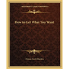 How to Get What You Want - Paperback