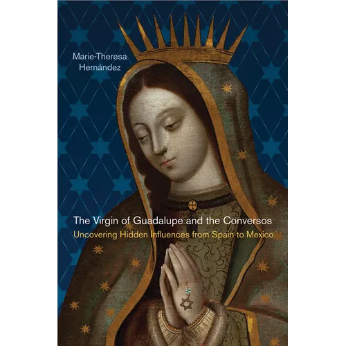 The Virgin of Guadalupe and the Conversos: Uncovering Hidden Influences from Spain to Mexico - Paperback