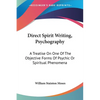 Direct Spirit Writing, Psychography: A Treatise On One Of The Objective Forms Of Psychic Or Spiritual Phenomena - Paperback