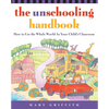 The Unschooling Handbook: How to Use the Whole World as Your Child's Classroom - Paperback